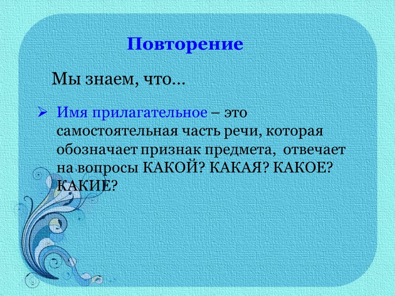 Повторение Мы знаем, что… Имя прилагательное – это самостоятельная часть речи, которая обозначает признак